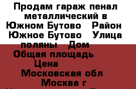 Продам гараж-пенал металлический в Южном Бутово › Район ­ Южное Бутово › Улица ­ поляны › Дом ­ 12 › Общая площадь ­ 16 › Цена ­ 90 000 - Московская обл., Москва г. Недвижимость » Гаражи   . Московская обл.